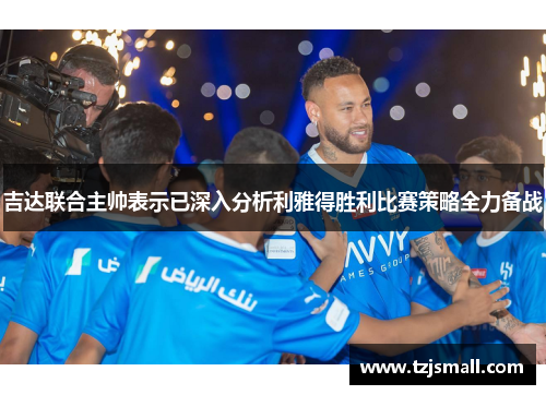 吉达联合主帅表示已深入分析利雅得胜利比赛策略全力备战