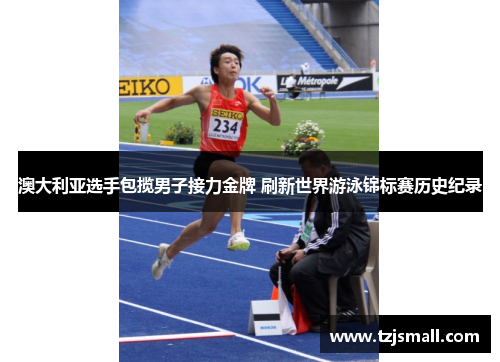 澳大利亚选手包揽男子接力金牌 刷新世界游泳锦标赛历史纪录