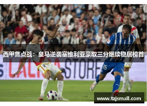 西甲焦点战：皇马逆袭塞维利亚豪取三分继续稳居榜首
